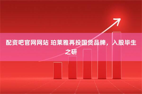 配资吧官网网站 珀莱雅再投国货品牌，入股毕生之研